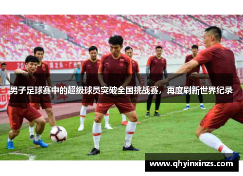 男子足球赛中的超级球员突破全国挑战赛，再度刷新世界纪录