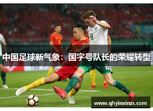 中国足球新气象：国字号队长的荣耀转型